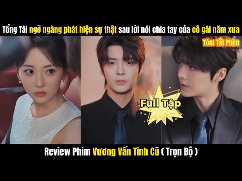 Vương Vấn Tình Cũ Full | Anh Chàng Tổng Tài Ngỡ Ngàng Phát Hiện Sự Thật Sau Lời Nói Chia Tay