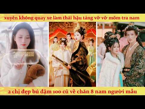 Xuyên không thành Thái Hậu trị tội tra nam, bảo vệ bạn thân tranh giành sủng ái