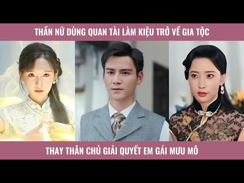 Thần nữ dùng quan tài làm kiệu trở về gia tộc thay thân chủ giải quyết em gái mưu mô
