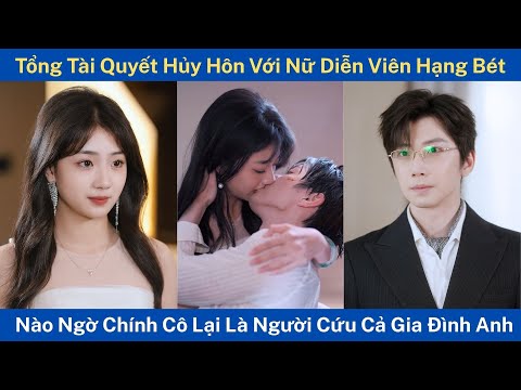 Tổng Tài Quyết Hủy Hôn Với Nữ Diễn Viên Hạng Bét, Nào Ngờ Chính Cô Lại Là Người Cứu Cả Gia Đình Anh