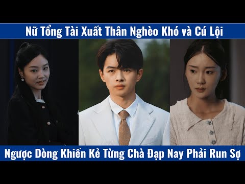 Nữ Tổng Tài Xuất Thân Nghèo Khó và Cú Lội Ngược Dòng Khiến Kẻ Từng Chà Đạp Nay Phải Run Sợ