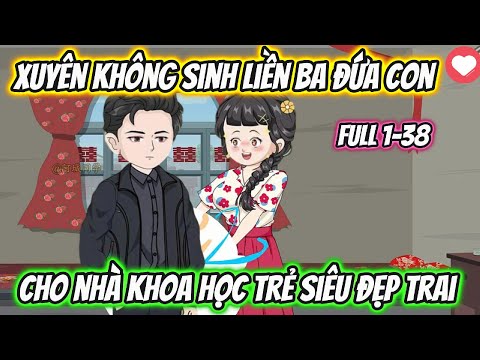 Xuyên Không Sinh Liền Ba Đứa Con Cho Nhà Khoa Học Siêu Đẹp Trai Full 1-38