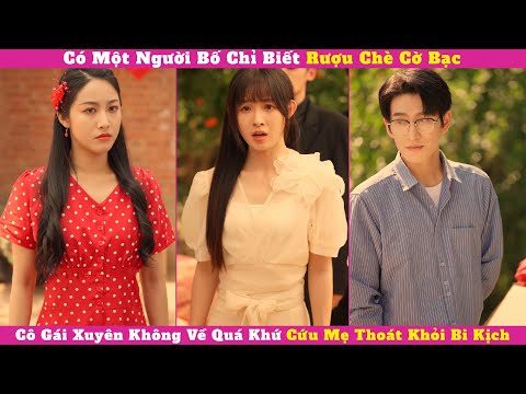 Có Một Người Bố Chỉ Biết Rượu Chè Cờ Bạc, Cô Gái Xuyên Không Về Quá Khứ Cứu Mẹ Thoát Khỏi Bi Kịch