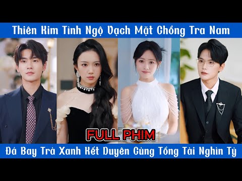Thiên Kim Tỉnh Ngộ Vạch Mặt Chồng Tra Nam - Đá Bay Trà Xanh Kết Duyên Cùng CEO Nghìn Tỷ