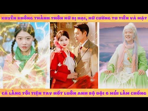 Xuyên không thành thôn nữ bị hại, nữ cường tu tiên vả mặt cả làng tiện tay hốt luôn anh lính 6 múi