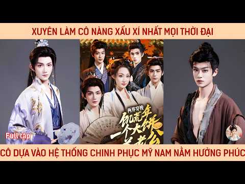 Xuyên làm cô nàng xấu xí nhất mọi thời đại, cô dựa vào hệ thống chinh phục dàn mỹ nam đẹp trai