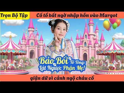 【Trọn Bộ Tập】Cố tổ bất ngờ nhập hồn vào Margot, giận dữ vì cảnh ngộ cháu cố