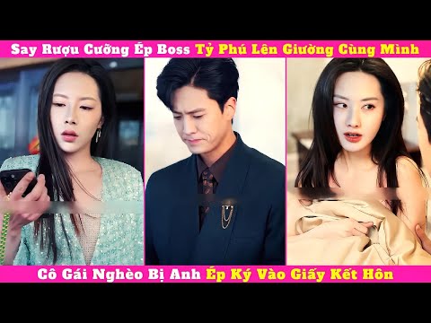 Say Rượu Cưỡng Ép Boss Tỷ Phú Lên Giường Cùng Mình , Cô Gái Nghèo Bị Anh Ép Ký Vào Giấy Kết Hôn.