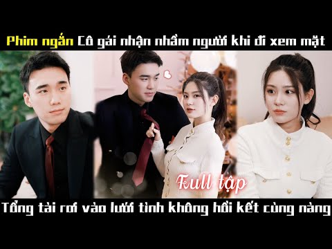 Xem Mắt nhầm Người lại Vớ được Tình Yêu Đích Thực Tổng Tài Rơi vào Lưới Tình không hồi kết cùng Nàng
