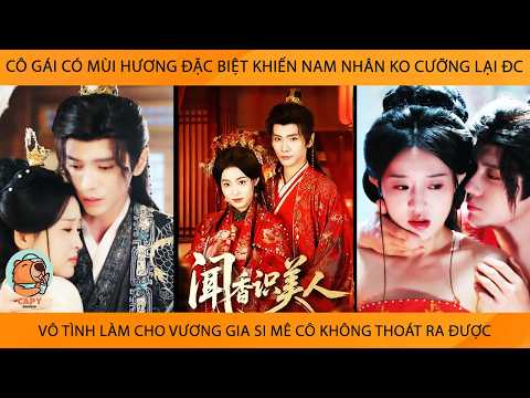 Cô Gái Có Mùi Hương Đặc Biệt Khiến Nam Nhân Ko Cưỡng Lại Đc Vô Tình Lm Cho VươngGia Si Mê Cô Say Đắm