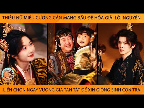 Thiếu Nữ Miêu Cương Cần MangBầu Để Giải Lời Nguyền Liền Chọn VươngGia Tàn Tật Để Xin Giống Sinh Con