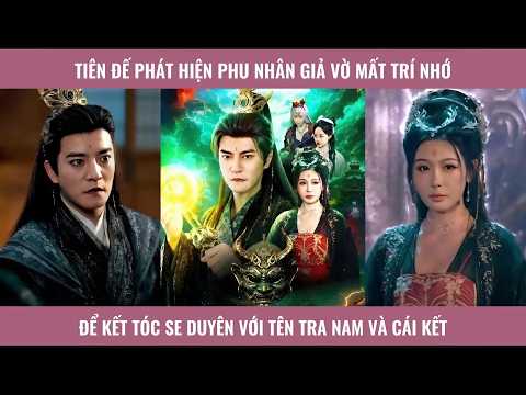 Tiên đế phát hiện phu nhân giả vờ mất trí nhờ để kết tóc se duyên với tên tra nam và cái kết