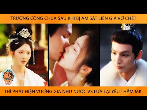 Trưởng Công Chúa Sau Khi Bị ÁmSát Giả Vờ Chớt Thì Phát Hiện VươngGia Như Nước Vs Lửa Lại Yêu Thầm Mk