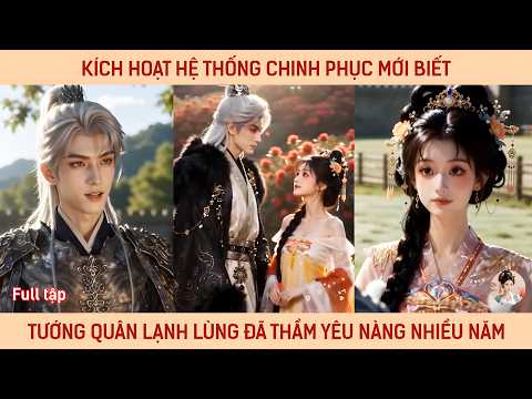 Kích hoạt hệ thống chinh phục mới biết tướng quân lạnh lùng đã thầm yêu nàng nhiều năm