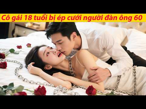 Cô gái 18 tuổi bị ép cưới người đàn ông 60 tuổi, nào ngờ anh là CEO trẻ dịu dàng trên giường!