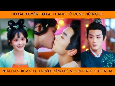 Cô Gái Xuyên Ko Lại Thành Cô Cung Nữ Ngốc Phải Làm Nhiệm Vụ Cưa Đổ Hoàng Đế Mới Đc Trở Về Hiện Đại
