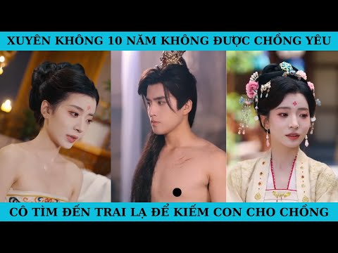 XUYÊN KHÔNG 10 NĂM KHÔNG ĐƯỢC CHỒNG YÊU CÔ TÌM ĐẾN TRAI LẠ ĐỂ KIẾM CON CHO CHỒNG