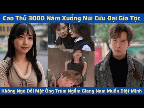 Cao Thủ 3000 Năm Xuống Núi Cứu Đại Gia Tộc, Không Ngờ Đối Mặt Ông Trùm Ngầm Giang Nam Muốn Diệt Mình