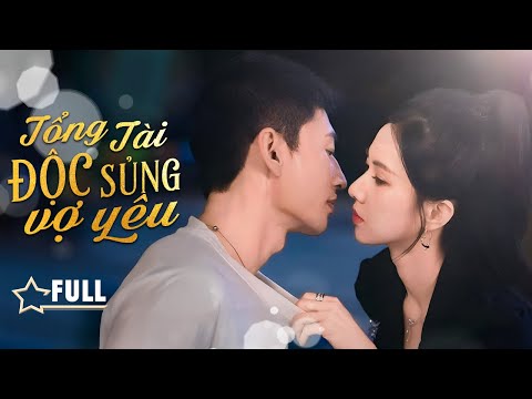 TỔNG TÀI ĐỘC SỦNG VỢ YÊU - Full | Chuyện Tình Bất Ngờ Của Chủ Tịch Giả Nghèo Và Nữ Giám Đốc Đối Thủ