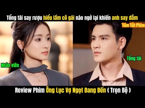 Review Phim Ông Lục Vợ Ngọt Đang Đến FULL | Tổng Tài Hiểu Lầm Cô Gái Khiến Anh Say Đắm