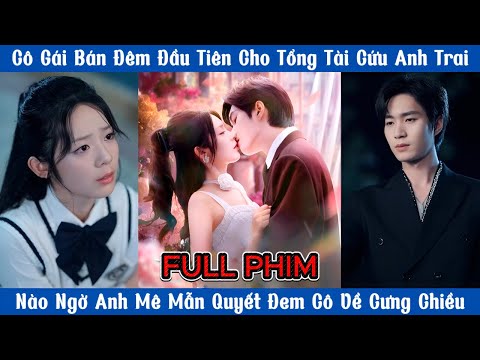Cô Gái Bán Đêm Đầu Tiên Cho Tổng Tài Cứu Anh Trai - Nào Ngờ Anh Mê Mẫn Quyết Rước Cô Nhà