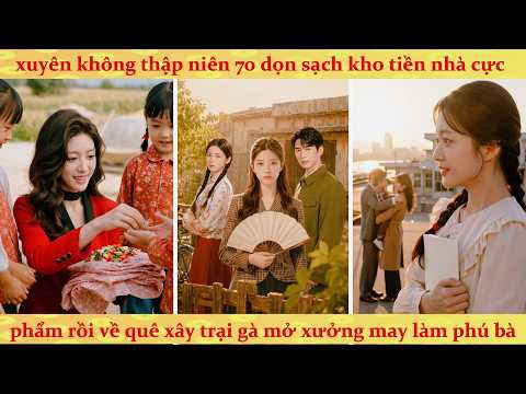 Xuyên không 70 dọn sạch kho tiền nhà cực phẩm rồi về quê xây trại gà mở xưởng may làm phú bà
