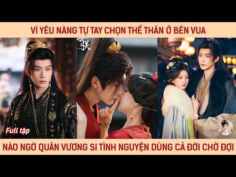 Vì yêu nàng tự tay chọn thế thân ở bên vua, nào ngờ quân vương si tình nguyện dùng cả đời chờ đợi