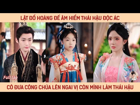 Lật đổ hoàng đế âm hiểm thái hậu độc ác, cô đưa công chúa lên ngai vị còn mình làm thái hậu