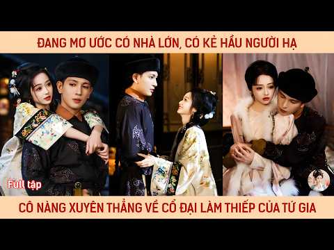 Đang mơ ước có nhà lớn, có kẻ hầu người hạ cô nàng xuyên thẳng về cổ đại làm thiếp của Tứ Gia