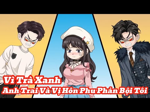 [Full] Vì Trà Xanh Anh Trai Và Vị Hôn Phu Phản Bội Tôi | Meihaysub