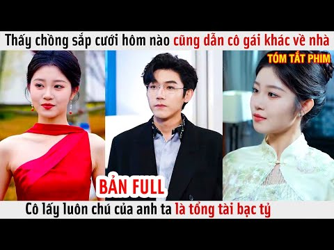 Thấy Chồng Sắp Cưới Hôm Nào Cũng Dẫn Cô Gái Khác Về, Cô Lấy Luôn Chú Của Anh Ta Là Tổng Tài Bạc Tỷ