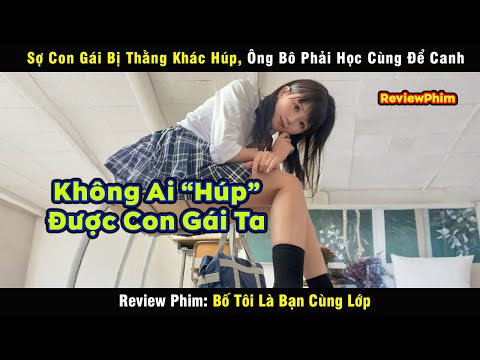 Sợ Con Gái Bị Thằng Khác Húp, Ông Bô Phải Học Cùng Để Canh - review phim: Daddy Is My Classmate