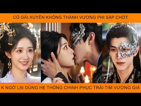 Cô Gái Xuyên Không Thành Vương Phi Sắp Chớt Không Ngờ Lại Dùng Hệ Thống ChinhPhục Trái Tim Vương Gia