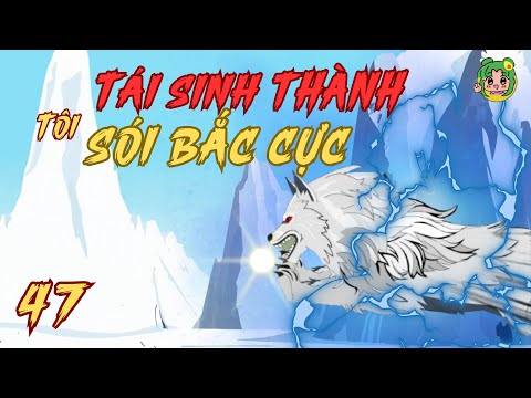 Tập 47 | Tôi Tái Sinh Thành Sói Bắc Cực | Bơ Review