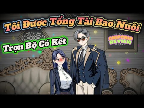 Trọn Bộ Có Kết | Tôi Được Tổng Tài Bá Đạo Bao Nuôi |  ChipChip Review