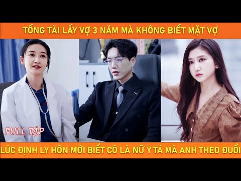 Tổng tài lấy vợ 3 năm mà không biết mặt vợ, lúc định ly hôn mới biết cô là nữ y tá mà anh theo đuổi