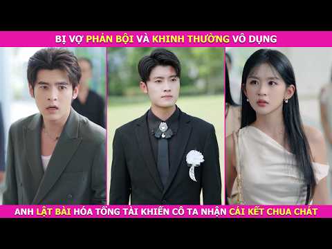 Bị Vợ Phản Bội Và Khinh Thường Vô Dụng, Anh Lật Bài Hóa Tổng Tài Khiến Cô Ta Nhận Cái Kết Chua Chát