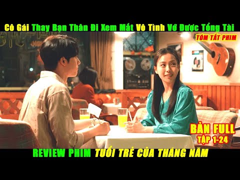 Cô Gái Thay Bạn Thân Đi Xem Mắt Vô Tình Vớ Được Tổng Tài | Review Phim Tuổi Trẻ Của Tháng Năm FUll
