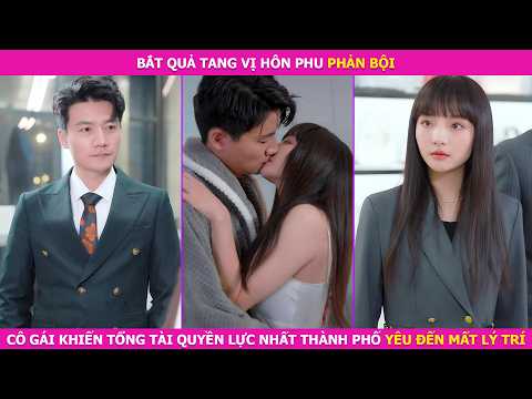 Bắt Quả Tang Vị Hôn Phu Phản Bội. Cô Gái Khiến Tổng Tài Quyền Lực Nhất Thành Phố Yêu Đến Mất Lý Trí