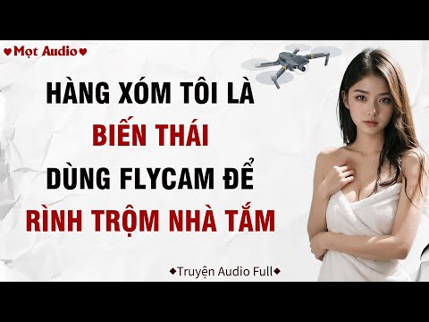 ✶Audio ➢ FULL✶ | Hàng Xóm Tôi Là Biến Thái, Dùng Flycam Rình Trộm Nhà Tắm  | Mọt Audio