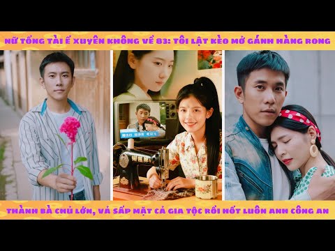 Nữ tổng tài ế xuyên không 83: mở gánh hàng rong vả sấp mặt cả gia tộc rồi hốt luôn anh công an