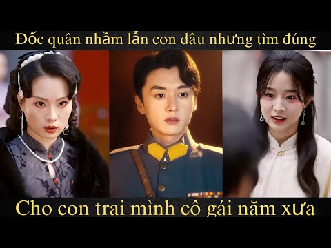 Đốc quân nhầm lẫn con dâu, nhưng tìm đúng cho con trai mình cô gái năm xưa Full trọn bộ