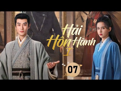 HẢI HÔN HÀNH - Tập 07 | Thiếu Niên Vô Dụng Xuyên Không, Thành Quyền Thần Bá Đạo Thao Túng Triều Đình