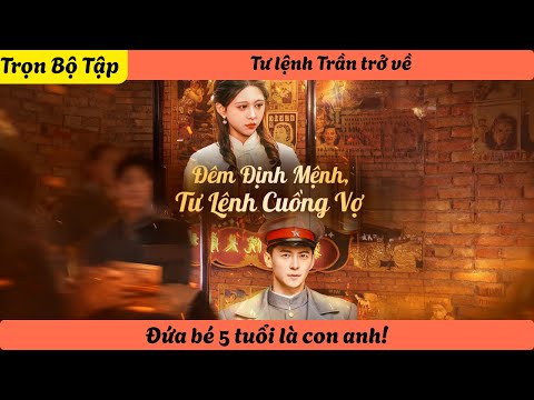 【Trọn Bộ Tập】Tư lệnh Trần trở về: Đứa bé 5 tuổi là con anh!