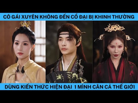 CÔ GÁI XUYÊN KHÔNG ĐẾN CỔ ĐẠI BỊ KHINH THƯỜNG DÙNG KIẾN THỨC HIỆN ĐẠI 1 MÌNH CÂN CẢ THẾ GIỚI.