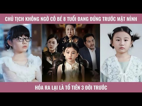 Chủ tịch không ngờ cô bé 8 tuổi đang đứng trước mặt mình hóa ra lại là tổ tiên 3 đời trước