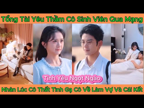 Tổng Tài Yêu Thầm Cô Sinh Viên Qua Mạng, Nhân Lúc Cô Thất Tình Gạ Cô Về Làm Vợ Và Cái Kết