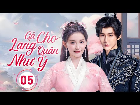 GẢ CHO LANG QUÂN NHƯ Ý - Tập 05 | Gả Cho Oan Gia, Nào Ngờ Tạo Nên Mối Lương Duyên Ai Cũng Ghen Tỵ