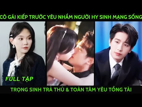 Cô gái kiếp trước yêu nhầm người phải hy sinh cả mạng sống trọng sinh trả thù &toàn tâm với tổng tài