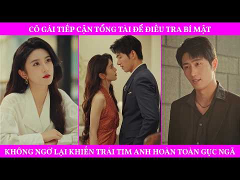 Cô Gái Tiếp Cận Tổng Tài Để Điều Tra Bí Mật, Không Ngờ Lại Khiến Trái Tim Anh Hoàn Toàn Gục Ngã